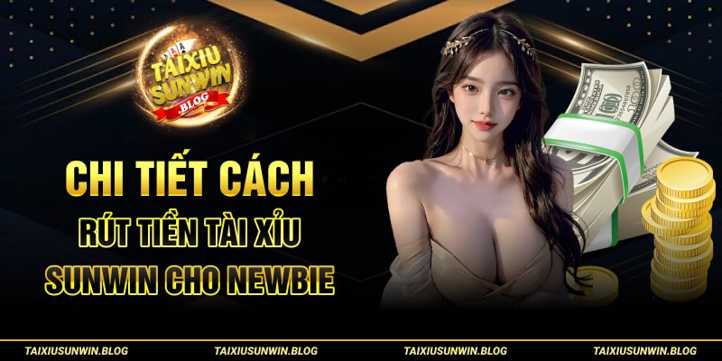 Chi tiết cách rút tiền tài xỉu Sunwin cho newbie