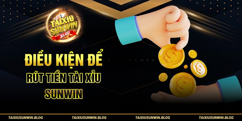 Điều kiện để rút tiền tài xỉu Sunwin