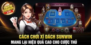 Cách chơi Xì Dách Sunwin mang lại hiệu quả cao cho cược thủ