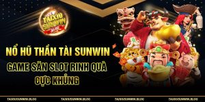 Nổ Hũ Thần Tài Sunwin - Game săn slot rinh quà cực khủng