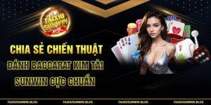 Chia sẻ chiến thuật đánh Baccarat Kim Tài Sunwin cực chuẩn