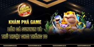 Khám phá game Bắn cá Tài xỉu Sunwin và thủ thuật chơi thắng to